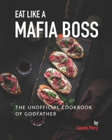 Eat Like a Mafia Boss: The Unofficial Cookbook of Godfather B095LFHM8T Book Cover
