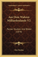Aus Dem Wahren Milliardenlande V2: Pariser Studien Und Bilder (1878) 116030789X Book Cover