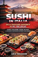 Sushi in Italia: Dalla Tradizione Giapponese all’All You Can Eat: Storia, Evoluzione, Fusion, Delivery e Strategie di Successo dei Ristoranti Sushi Moderni (Italian Edition) B0GVHSQZP3 Book Cover