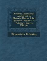 Pedanii Dioscuridis Anazarbei De Materia Medica Libri Quinque, Volume 2 1016218079 Book Cover