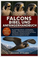 FALCONS BIBEL UND ANFÄNGERHANDBUCH: Der vollständige Falknerei- und Falkenpflege-Leitfaden – Unterbringung und Einrichtung von Falkenständen, ... und mehr. (German Edition) B0H29DN163 Book Cover