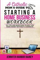A Catholic Mom's Guide to Starting a Home Business Workbook: 101 Tips and Questions to Help You Make Money Without a Commute 154636241X Book Cover