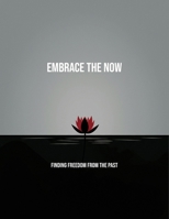 Embrace The Now: Finding Freedom From The Past B0FNWV75KQ Book Cover