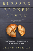 Blessed Broken Given: How Your Story Becomes Sacred in the Hands of Jesus 052565075X Book Cover