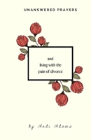 Unanswered Prayers: and living with the pain of divorce B086L16Y69 Book Cover