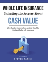 Whole Life Insurance Unlocking the Secrets About Cash Value: How Banks, Corporations, and the Wealthy Use Cash Value Life Insurance B0FRWVHNB5 Book Cover