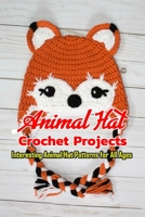 Animal Hat Crochet Projects: Interesting Animal Hat Patterns for All Ages: Crochet Animal Hats B08R889S5L Book Cover
