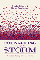 Counseling Through the Storm: A Guide to Treating Crisis and Trauma 1087788862 Book Cover