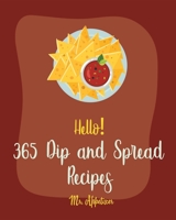 Hello! 365 Dip and Spread Recipes: Best Dip and Spread Cookbook Ever For Beginners [Pate Recipe, Black Bean Recipes, Artichoke Recipes, Mexican Salsa Recipes, Hummus Recipes, Taco Dip Recipe] [Book 1] B0851KBWK9 Book Cover