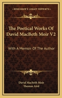 The Poetical Works of David Macbeth Moir, Volume 2 1428638571 Book Cover