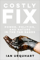 Costly Fix: Power, Politics, and Nature in the Tar Sands 1487594615 Book Cover