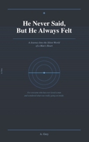He Never Said, But He Always Felt: A Journey Into the Silent World of a Man's Heart B0GTHW4CJ1 Book Cover