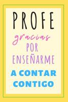 Profe Gracias Por Ense�arme A Contar Contigo: Regalos para Profesores o Maestros - Maestras Docentes o Profesoras - Regalo Original Para Fin De Curso D�a o Como Gesto De Gratitud 1081147512 Book Cover