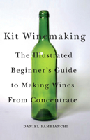 Kit Winemaking: The Illustrated Beginner's Guide to Making Wines from Concentrate 1550652516 Book Cover