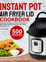 Instant Pot Air Fryer Lid Cookbook: 500 Easy, Affordable and Flavorful Recipes to Fry, Roast, Bakes and Dehydrate with Your Instant Pot Air fryer Lid B08924HVCS Book Cover