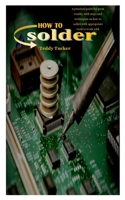 How to Solder: A practical guide for great results, with steps and techniques on how to solder with appropriate tools to work with B098JVZPF1 Book Cover
