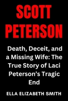 Scott Peterson: Death, Deceit, and a Missing Wife: The True Story of Laci Peterson’s Tragic End (Love Gone Lethal - True stories of passion, obsession, and relationships that ended in murder.) B0FCYGHY3T Book Cover