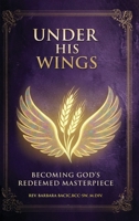 Under His Wings: Becoming God's Redeemed Masterpiece 1968809775 Book Cover
