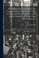 An Itinerary Vvritten by Fynes Moryson Gent. First in the Latine Tongue, and Then Translated by him Into English: Containing his ten Yeeres Travell ... Netherland, Denmarke, Poland, Jtaly, 102149609X Book Cover