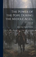 The Power of the Pope During the Middle Ages..; Volume II 1021999326 Book Cover