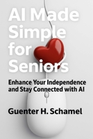 AI Made Simple for Seniors: Enhance Your Independence and Stay Connected with AI B0FF3BFDHQ Book Cover