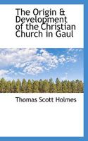 The Origin & Development of the Christian Church in Gaul 134562350X Book Cover