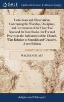Collections and observations concerning the worship, discipline, and government of the Church of Scotland. In four books. By Walter Steuart. Unto ... of process in the judicatures of the Church 1170774016 Book Cover