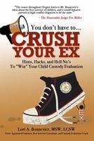 You Don't Have to Crush Your Ex: Hints, Hacks, and Hell-No's to "Win" Your Custody Evaluation 0998249254 Book Cover