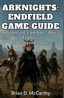 ARKNIGHTS: ENDFIELD GAME GUIDE: Advanced Combat, Boss Fights, and Endgame Tactics B0G7DYJZJK Book Cover