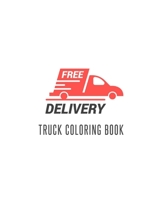 Truck Coloring Book: Truck Gifts for Toddlers, Kids ages 2-4,4-8 or Adult Relaxation Cute Stress Relief Truck Lovers Birthday Coloring Book Made in USA 1702197409 Book Cover