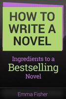 How to Write a Novel: Ingredients to a Bestselling Novel 1546937064 Book Cover