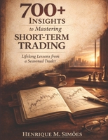 700+ Insights to Mastering Short-Term Trading: Lifelong Lessons from a Seasoned Trader B0CQP983M9 Book Cover