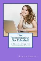 Stop Procrastinating - Get Published!: A Helpful Guide for the Beginning Writer 1517011477 Book Cover