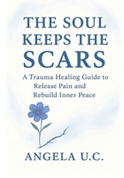 The soul keeps the scars: A Trauma Healing Guide to Release Pain and Rebuild Inner Peace. B0FP52V1Y9 Book Cover