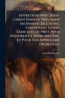 Entretiens Avec Jésus-christ Dans Le Très-saint Sacrement De L'autel, Contenant Divers Exercices De Piété Pour Honorer Ce Divin Mystère... 1246666375 Book Cover