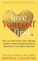 Love Yourself First: How to Heal from Toxic People, Create Healthy Relationships & Become a Confident Woman 1734695102 Book Cover