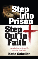 Step into Prison, Step Out in Faith: Live a Full, Surrendered Life with the Holy Spirit 1424566126 Book Cover