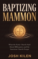 Baptizing Mammon: What the Early Church Said About Billionaires and the American Church Forgot B0H9622TXD Book Cover