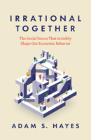 Irrational Together: The Social Forces That Invisibly Shape Our Economic Behavior 0226839311 Book Cover