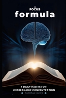 The Focus Formula: 4 Daily Habits for Unbreakable Concentration: Master Distraction, Boost Productivity, and Build a Calm, Focused Life with Proven ... Success (The Focus Accelerator Series) B0F8W34YQ6 Book Cover