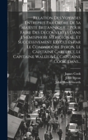 Relation Des Voyages Entrepris Par Ordre De Sa Majesté Britannique ... Pour Faire Des Découvertes Dans L'hémisphere Méridional, Et Successivement ... & Le Capitaine Cook, Dans... 102060865X Book Cover