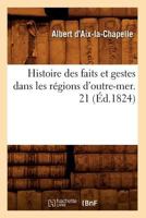 Histoire Des Faits Et Gestes Dans Les Ra(c)Gions D'Outre-Mer. 21 (A0/00d.1824) 2012669409 Book Cover