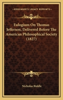 Eulogium on Thomas Jefferson: Delivered Before the American Philosophical Society, on the Eleventh Day of April 1827 (Classic Reprint) 1436839726 Book Cover