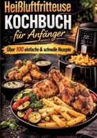 Heißluftfritteuse Kochbuch für Anfänger Über 100 einfache & schnelle Rezepte: Die einfachsten & leckersten Rezepte für den perfekten Einstieg - schnell, gesund & gelingsicher (German Edition) 3695742380 Book Cover