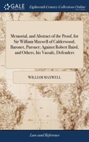 Memorial, and abstract of the proof, for Sir William Maxwell of Calderwood, baronet, pursuer; against Robert Baird, and others, his vassals, defenders. 1170824587 Book Cover