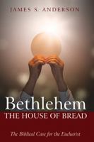 Bethlehem: The House of Bread: The Biblical Case for the Eucharist B0CL5TXVMS Book Cover