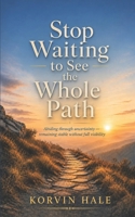 Stop Waiting to See the Whole Path: Abiding Through Uncertainty and Remaining Stable Without Full Visibility (The Abiding Series) B0H1WTNY3K Book Cover