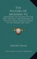 The History Of Aberdeen V2: Containing An Account Of The Rise, Progress, And Extension Of The City, From A Remote Period To The Present Day 1165801620 Book Cover