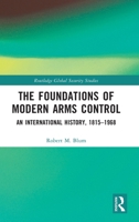 The Foundations of Modern Arms Control: An International History, 1815-1968 (Routledge Global Security Studies) 1032719249 Book Cover