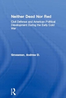 Neither Dead Nor Red: Civil Defense and American Political Development During the Early Cold War 0415929903 Book Cover